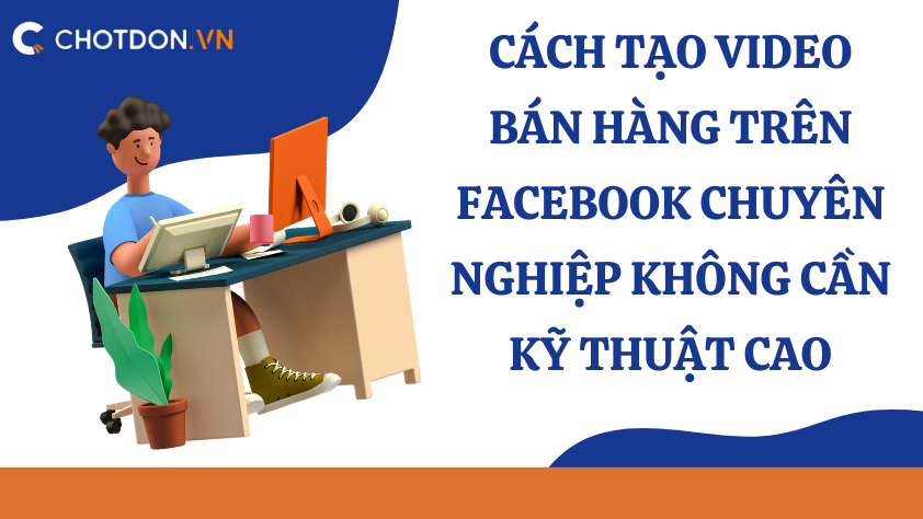 Cách tạo video bán hàng  trên Facebook chuyên nghiệp không cần kỹ thuật cao