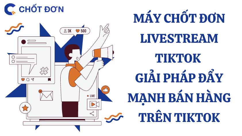 Máy chốt đơn livestream TikTok - Giải pháp đẩy mạnh bán hàng trên Tiktok 