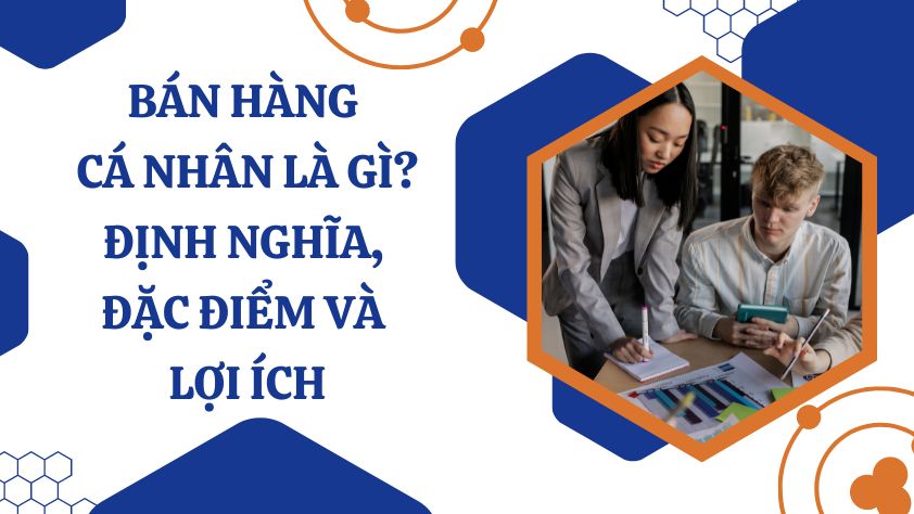 Bán hàng cá nhân là gì? Định nghĩa, đặc điểm và lợi ích
