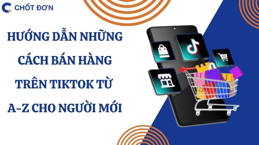 Hướng dẫn những cách bán hàng trên tiktok từ A-Z cho người mới 