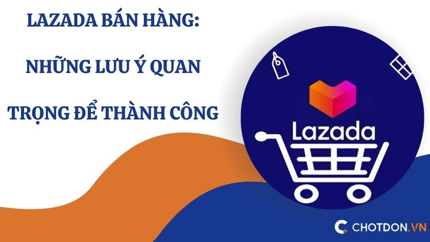 Lazada bán hàng: Những lưu ý quan trọng để thành công