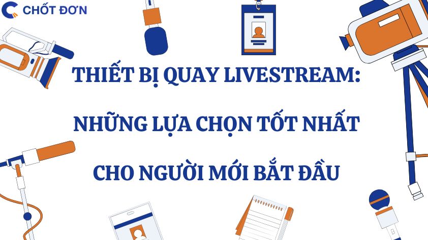 Thiết bị quay livestream: Những lựa chọn tốt nhất cho người mới bắt đầu