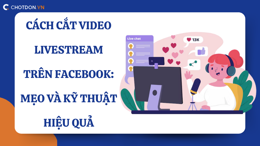 Cách cắt Video Livestream trên Facebook: Mẹo và kỹ thuật hiệu quả