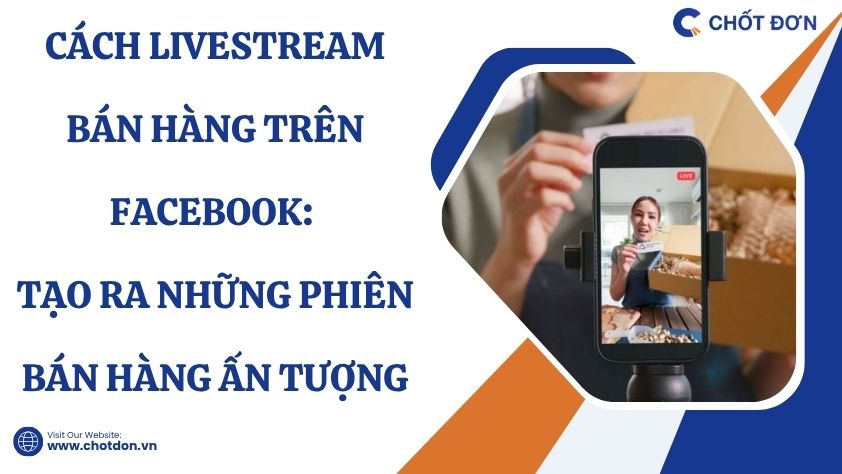 Cách livestream bán hàng trên facebook: Tạo ra những phiên bán hàng ấn tượng