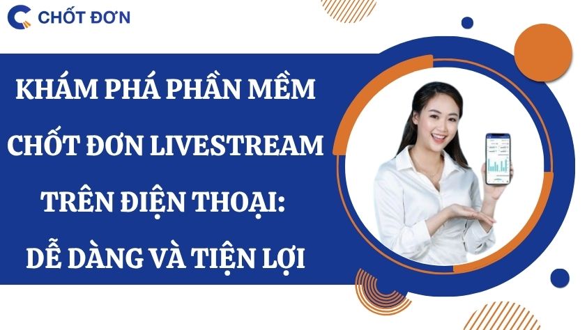 Khám phá phần mềm chốt đơn livestream trên điện thoại: Dễ dàng và tiện lợi