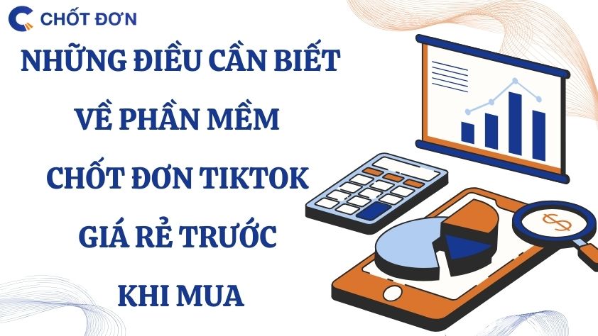 Những điều cần biết về phần mềm chốt đơn TikTok giá rẻ trước khi mua