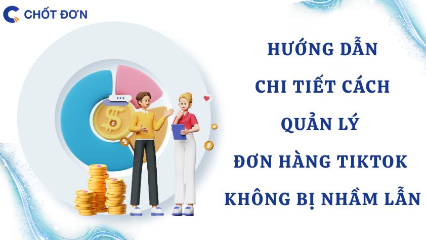 Hướng dẫn chi tiết cách quản lý đơn hàng TikTok không bị nhầm lẫn