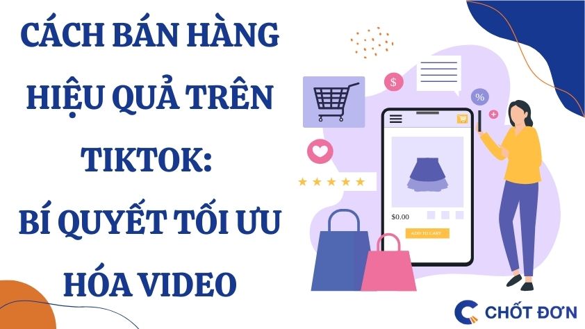 Cách bán hàng hiệu quả trên TikTok: Bí quyết tối ưu hóa video