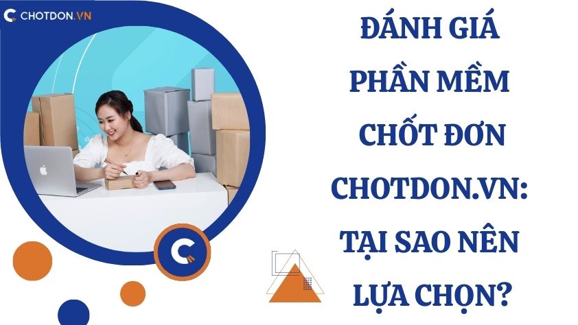 Đánh giá phần mềm chốt đơn Chotdon.vn: Tại sao nên lựa chọn?
