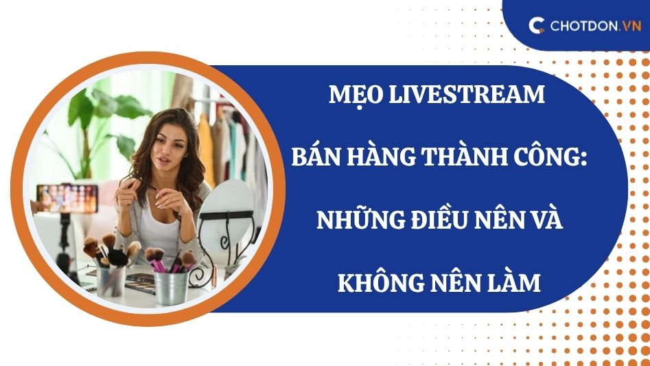 Mẹo livestream bán hàng thành công: Những điều nên và không nên làm