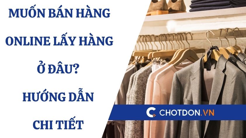 Muốn bán hàng online lấy hàng ở đâu? Hướng dẫn chi tiết 
