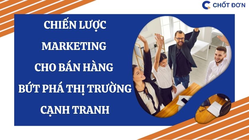 Chiến lược marketing cho bán hàng bứt phá thị trường cạnh tranh
