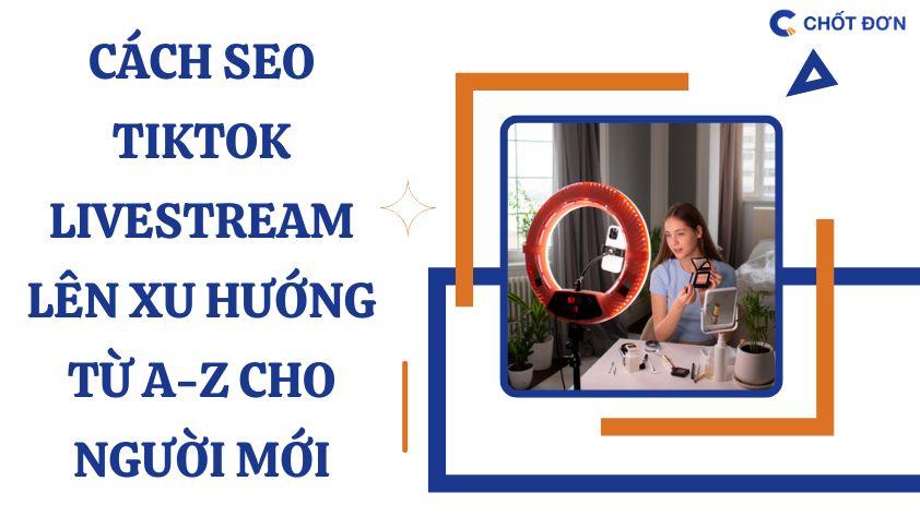Cách SEO TikTok livestream lên xu hướng từ A-Z cho người mới