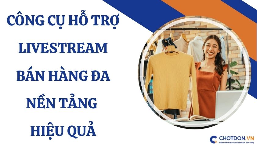 Công cụ hỗ trợ livestream bán hàng đa nền tảng hiệu quả