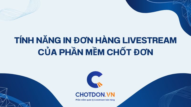 Tính Năng In Đơn Hàng Livestream Của Phần Mềm Chốt Đơn