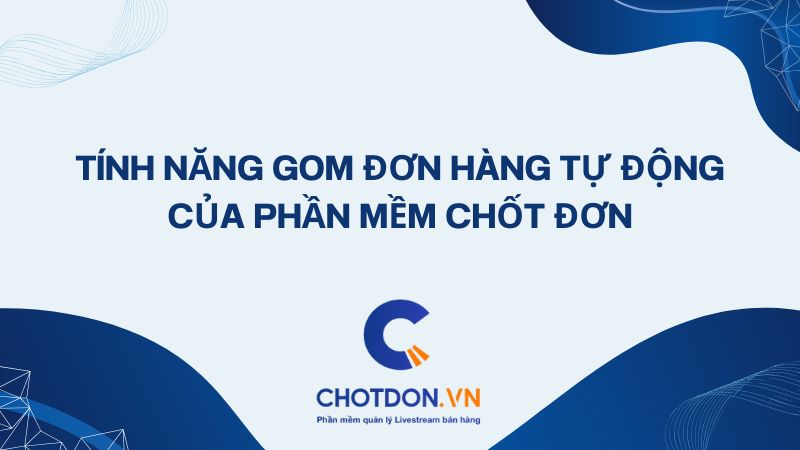 Tính Năng gom đơn hàng livestream tự động Của App Chốt Đơn